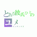 とある彼氏ひとすじのユメ（インデックス）