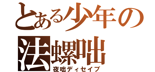 とある少年の法螺咄（夜咄ディセイブ）