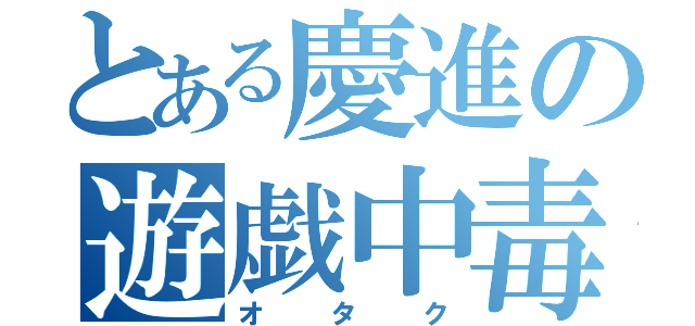 とある慶進の遊戯中毒者（オタク）