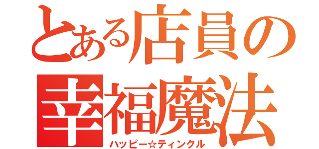 とある店員の幸福魔法（ハッピー☆ティンクル）