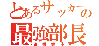 とあるサッカー部の最強部長（高橋秀斗）