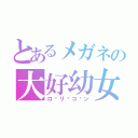 とあるメガネの大好幼女（ロ♡リ♡コ♡ン）