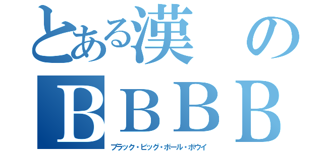 とある漢のＢＢＢＢ（ブラック・ビッグ・ボール・ボウイ）