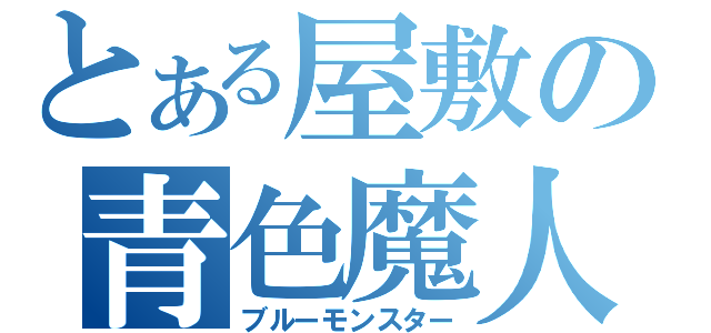 とある屋敷の青色魔人（ブルーモンスター）