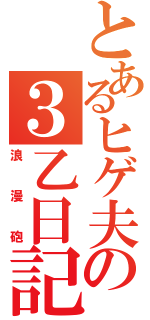 とあるヒゲ夫の３乙日記（浪漫砲）