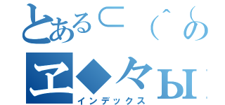 とある⊂（＾（工）＾）⊃のヱ◆々ыщ㌣㍾∑（インデックス）