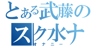 とある武藤のスク水ナメナメ（オナニー）