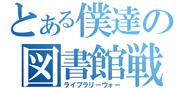 とある僕達の図書館戦争（ライブラリーウォー）