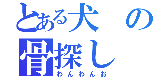 とある犬の骨探し（わんわんお）