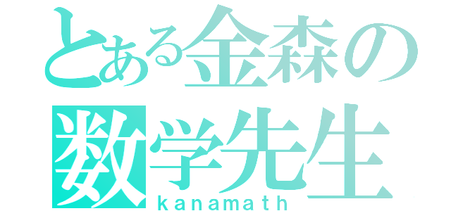 とある金森の数学先生（ｋａｎａｍａｔｈ）