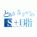 とある５２ガロン使いのＳ＋目指す物語（インデックス）