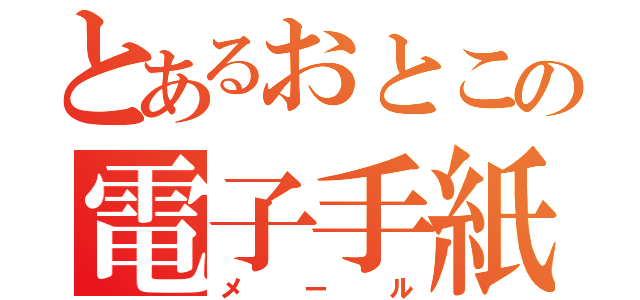 とあるおとこの電子手紙（メール）