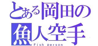 とある岡田の魚人空手（Ｆｉｓｈ ｐｅｒｓｏｎ）