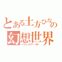 とある土方ひなの幻想世界（パラレルワールド）