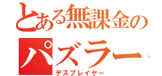 とある無課金のパズラー（デスプレイヤー）