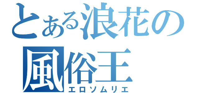 とある浪花の風俗王（エロソムリエ）