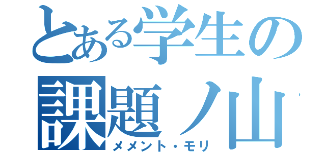 とある学生の課題ノ山（メメント・モリ）