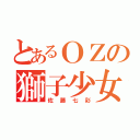 とあるＯＺの獅子少女（佐藤七彩）