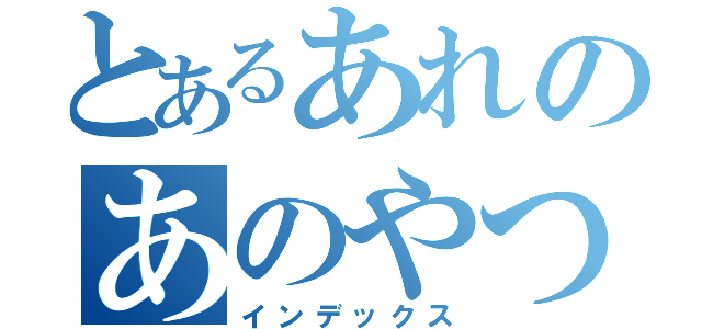 とあるあれのあのやつ（インデックス）