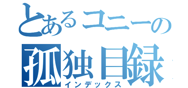 とあるコニーの孤独目録（インデックス）