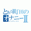 とある町田のオナニー目録Ⅱ（インデックス）