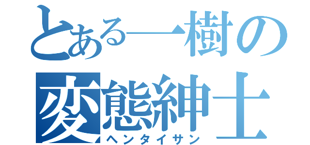 とある一樹の変態紳士（ヘンタイサン）