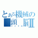 とある機械の　頭　脳Ⅱ（マイクロ）