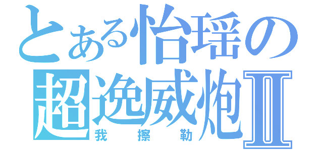 とある怡瑶の超逸威炮Ⅱ（我擦勒）