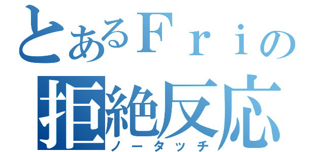 とあるＦｒｉの拒絶反応Ⅱ（ノータッチ）