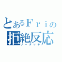 とあるＦｒｉの拒絶反応Ⅱ（ノータッチ）