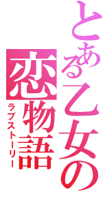 とある乙女の恋物語（ラブストーリー）