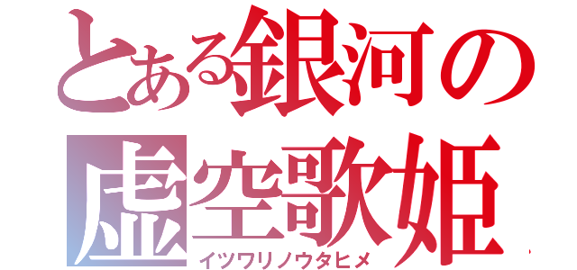 とある銀河の虚空歌姫（イツワリノウタヒメ）