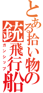 とある拾い物の銃飛行船（ガンシップ）