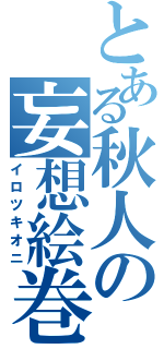 とある秋人の妄想絵巻（イロツキオニ）