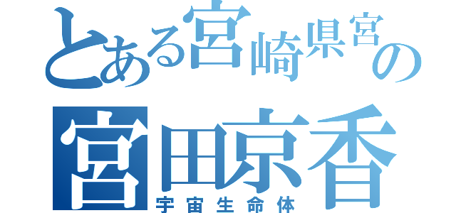 とある宮崎県宮崎市田野町に住むの宮田京香（宇宙生命体）