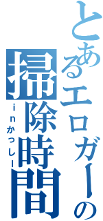 とあるエロガーの掃除時間（ｉｎかっしー）