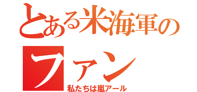 とある米海軍のファン（私たちは嵐アール）