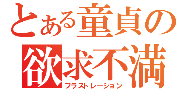 とある童貞の欲求不満（フラストレーション）