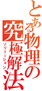 とある物理の究極解法（ソリューション）