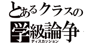 とあるクラスの学級論争（ディスカッション）