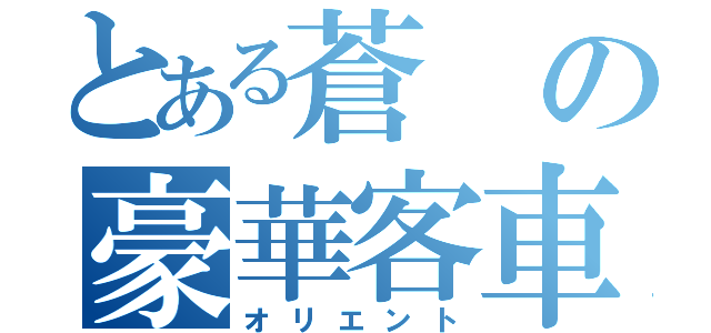 とある蒼の豪華客車（オリエント）