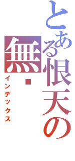 とある恨天の無緣（インデックス）