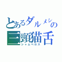 とあるダルメシアンの三頸猫舌（シャムベロス）