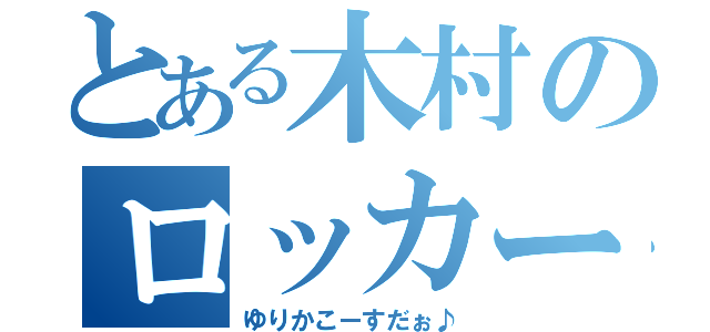 とある木村のロッカー女（ゆりかこーすだぉ♪）