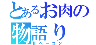 とあるお肉の物語り（川ベーコン）