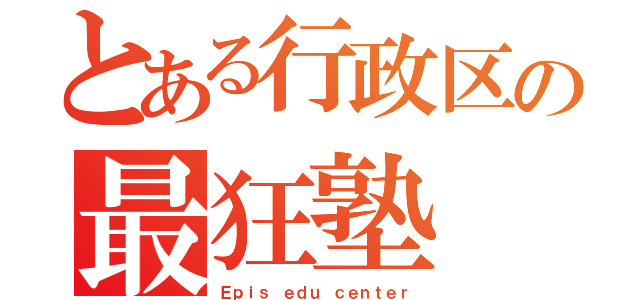 とある行政区の最狂塾（Ｅｐｉｓ ｅｄｕ ｃｅｎｔｅｒ）