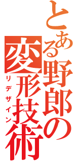 とある野郎の変形技術（リデザイン）