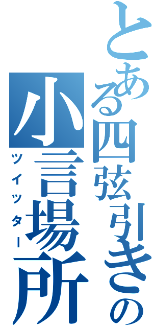 とある四弦引きの小言場所（ツイッター）