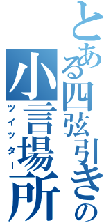 とある四弦引きの小言場所（ツイッター）