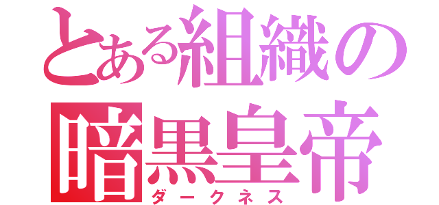 とある組織の暗黒皇帝（ダークネス）